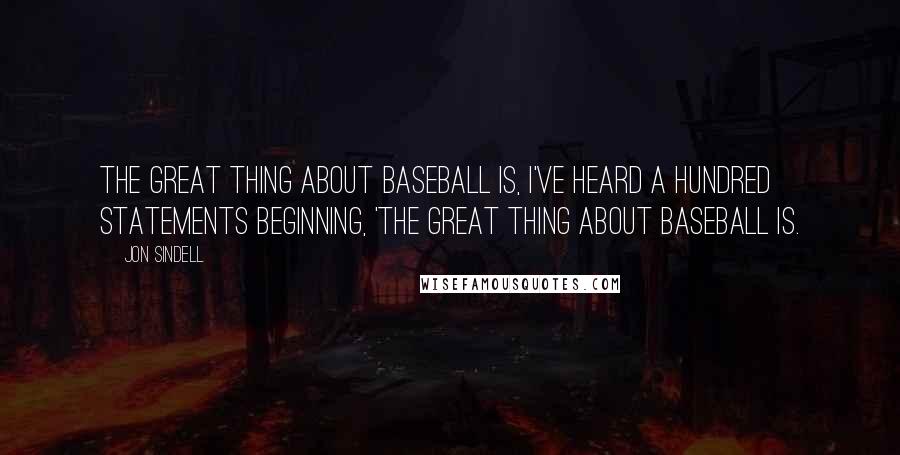 Jon Sindell Quotes: The great thing about baseball is, I've heard a hundred statements beginning, 'The great thing about baseball is.
