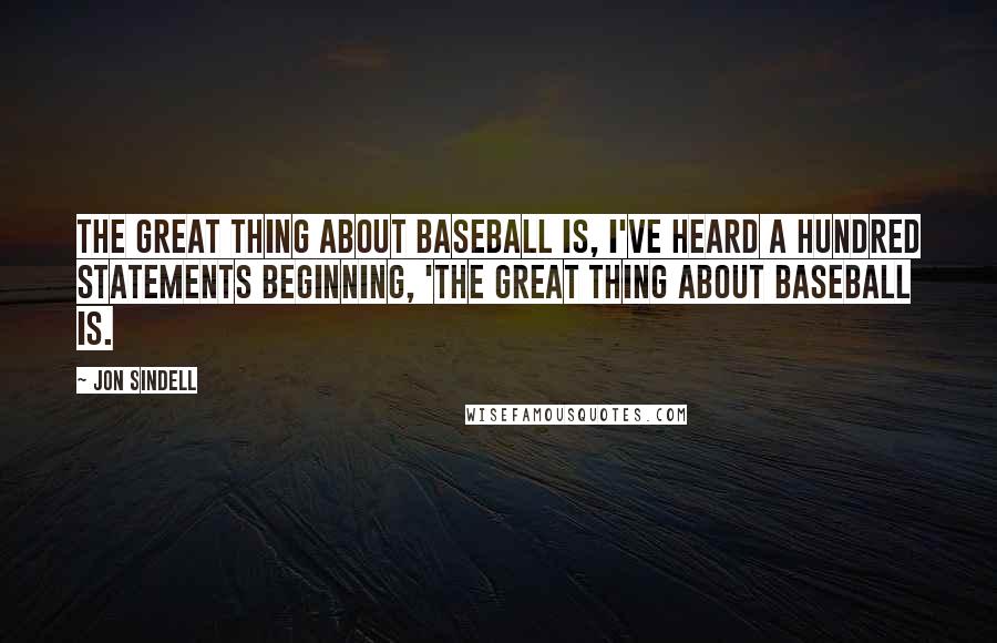 Jon Sindell Quotes: The great thing about baseball is, I've heard a hundred statements beginning, 'The great thing about baseball is.