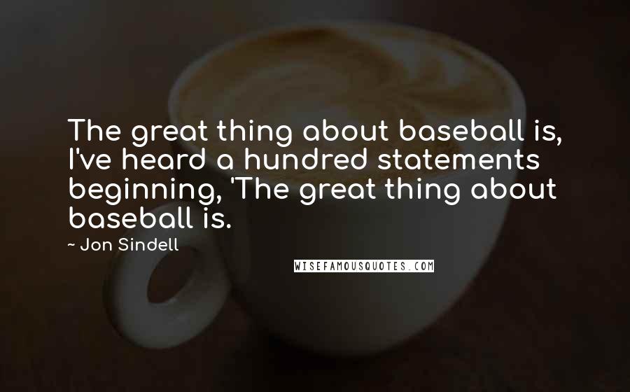 Jon Sindell Quotes: The great thing about baseball is, I've heard a hundred statements beginning, 'The great thing about baseball is.