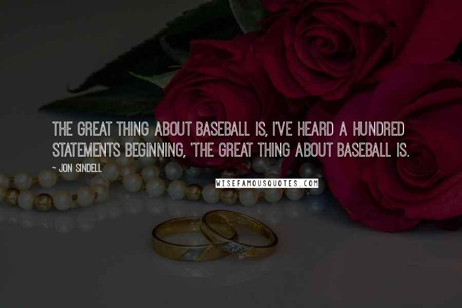 Jon Sindell Quotes: The great thing about baseball is, I've heard a hundred statements beginning, 'The great thing about baseball is.