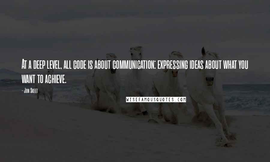 Jon Skeet Quotes: At a deep level, all code is about communication: expressing ideas about what you want to achieve.