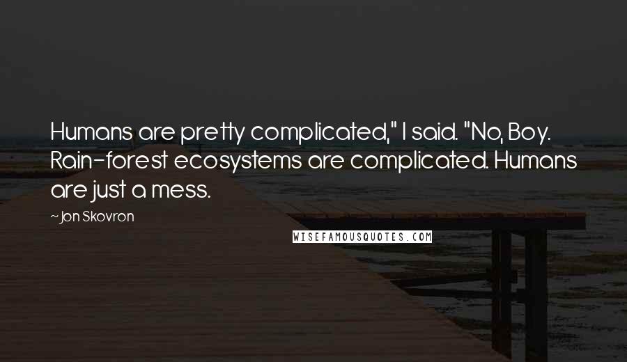 Jon Skovron Quotes: Humans are pretty complicated," I said. "No, Boy. Rain-forest ecosystems are complicated. Humans are just a mess.