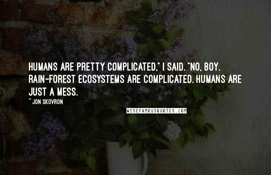 Jon Skovron Quotes: Humans are pretty complicated," I said. "No, Boy. Rain-forest ecosystems are complicated. Humans are just a mess.