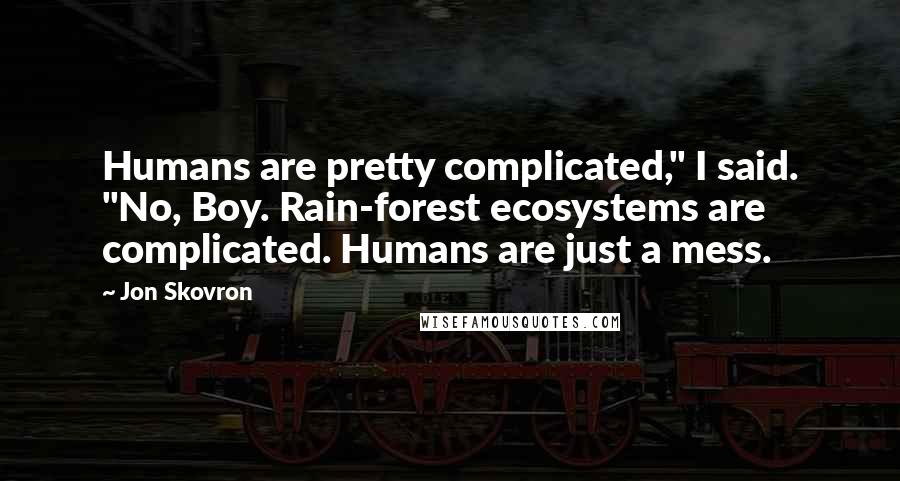 Jon Skovron Quotes: Humans are pretty complicated," I said. "No, Boy. Rain-forest ecosystems are complicated. Humans are just a mess.