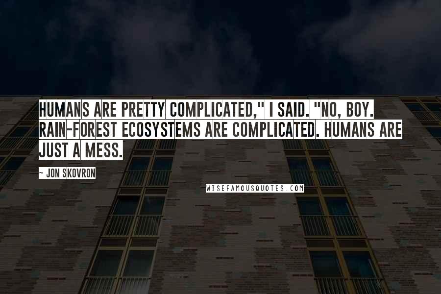 Jon Skovron Quotes: Humans are pretty complicated," I said. "No, Boy. Rain-forest ecosystems are complicated. Humans are just a mess.