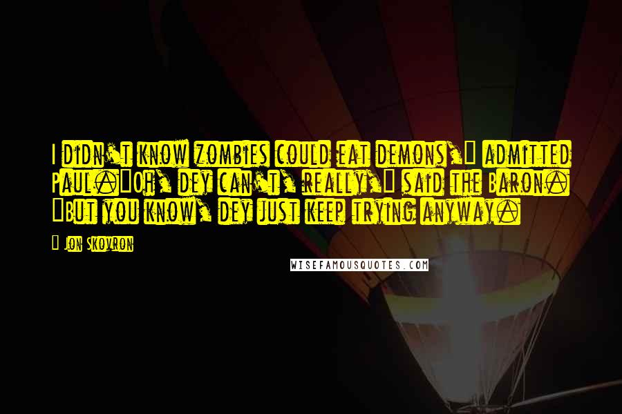 Jon Skovron Quotes: I didn't know zombies could eat demons," admitted Paul."Oh, dey can't, really," said the Baron. "But you know, dey just keep trying anyway.