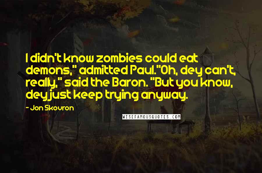 Jon Skovron Quotes: I didn't know zombies could eat demons," admitted Paul."Oh, dey can't, really," said the Baron. "But you know, dey just keep trying anyway.