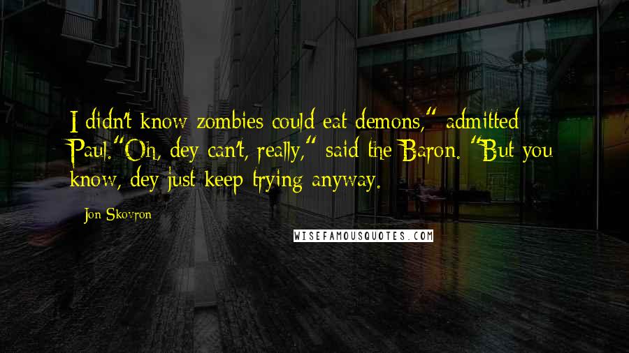 Jon Skovron Quotes: I didn't know zombies could eat demons," admitted Paul."Oh, dey can't, really," said the Baron. "But you know, dey just keep trying anyway.