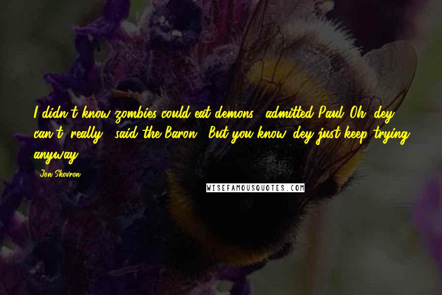 Jon Skovron Quotes: I didn't know zombies could eat demons," admitted Paul."Oh, dey can't, really," said the Baron. "But you know, dey just keep trying anyway.