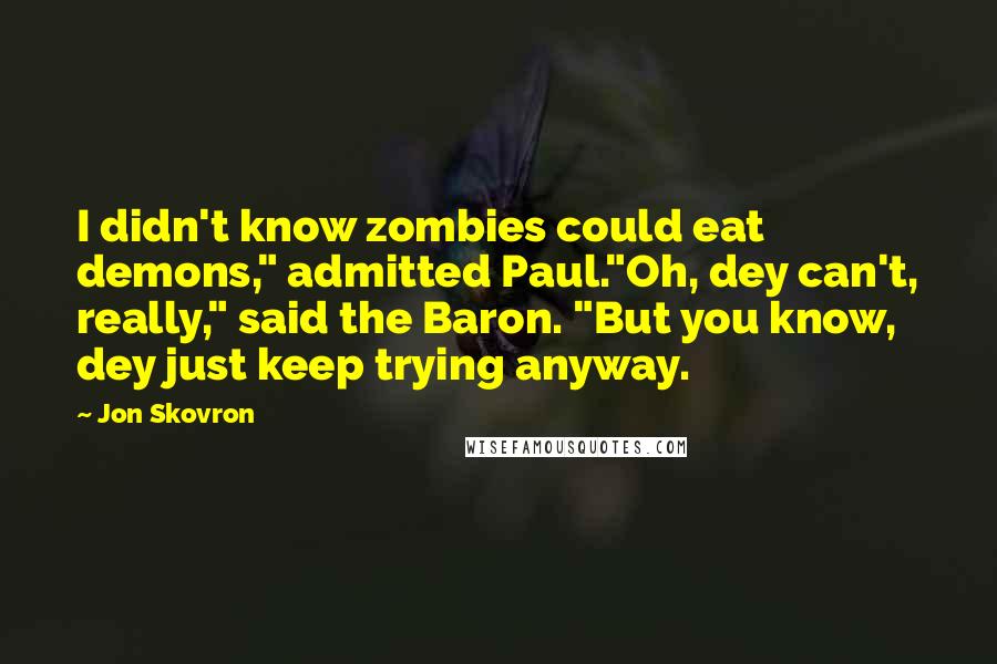 Jon Skovron Quotes: I didn't know zombies could eat demons," admitted Paul."Oh, dey can't, really," said the Baron. "But you know, dey just keep trying anyway.