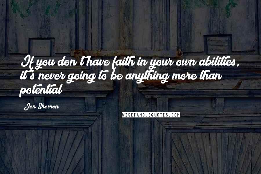 Jon Skovron Quotes: If you don't have faith in your own abilities, it's never going to be anything more than potential