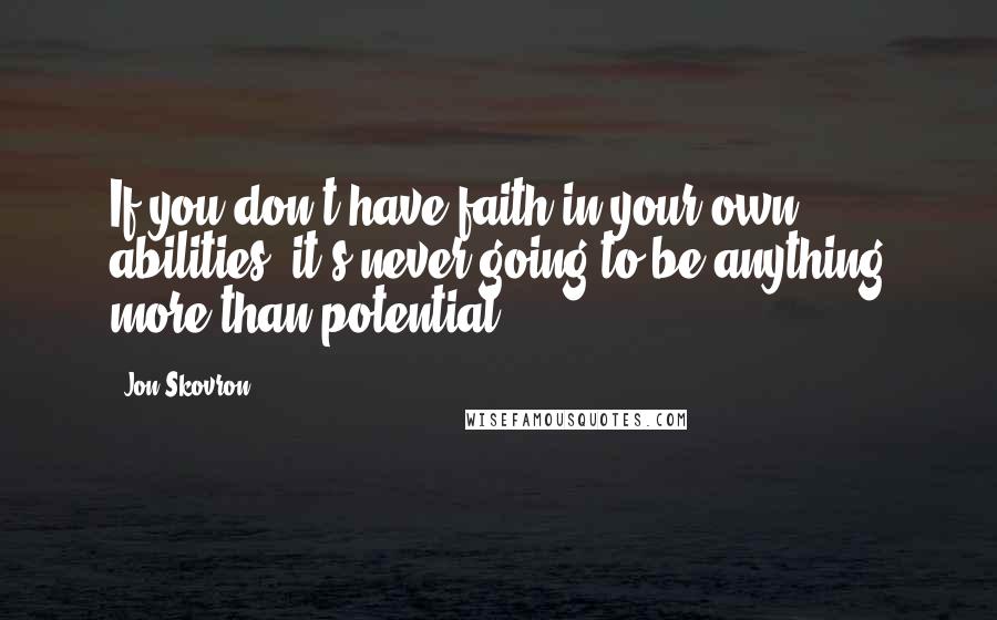 Jon Skovron Quotes: If you don't have faith in your own abilities, it's never going to be anything more than potential
