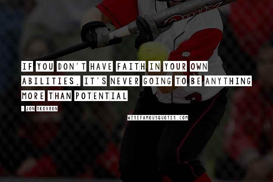 Jon Skovron Quotes: If you don't have faith in your own abilities, it's never going to be anything more than potential