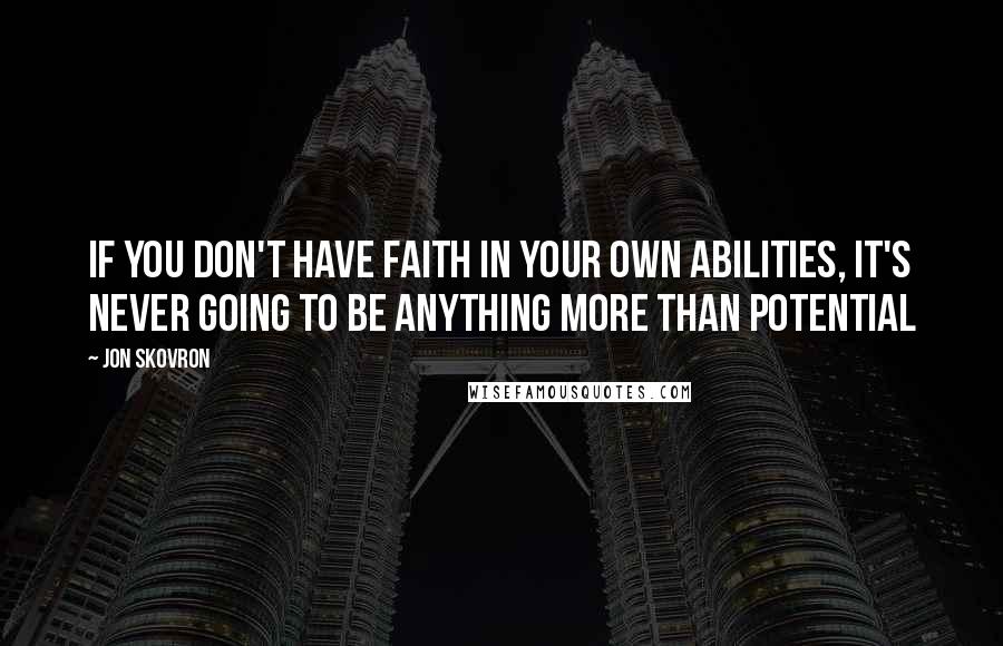 Jon Skovron Quotes: If you don't have faith in your own abilities, it's never going to be anything more than potential