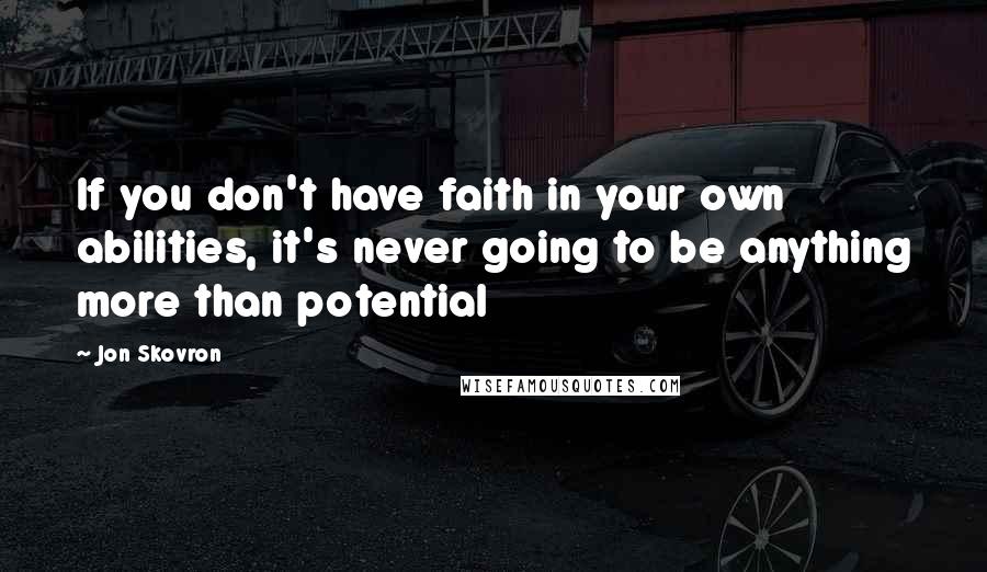 Jon Skovron Quotes: If you don't have faith in your own abilities, it's never going to be anything more than potential
