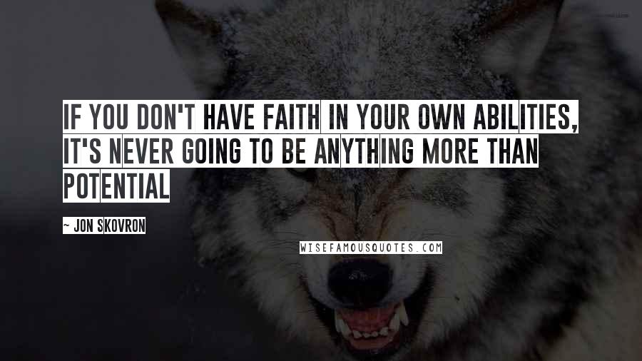 Jon Skovron Quotes: If you don't have faith in your own abilities, it's never going to be anything more than potential