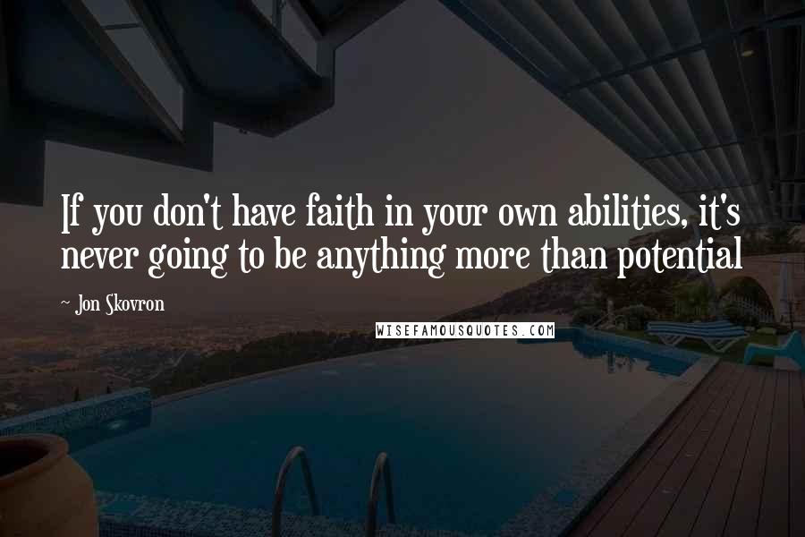Jon Skovron Quotes: If you don't have faith in your own abilities, it's never going to be anything more than potential