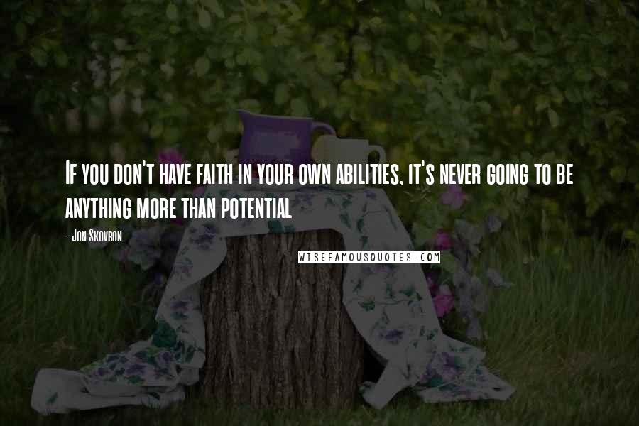 Jon Skovron Quotes: If you don't have faith in your own abilities, it's never going to be anything more than potential