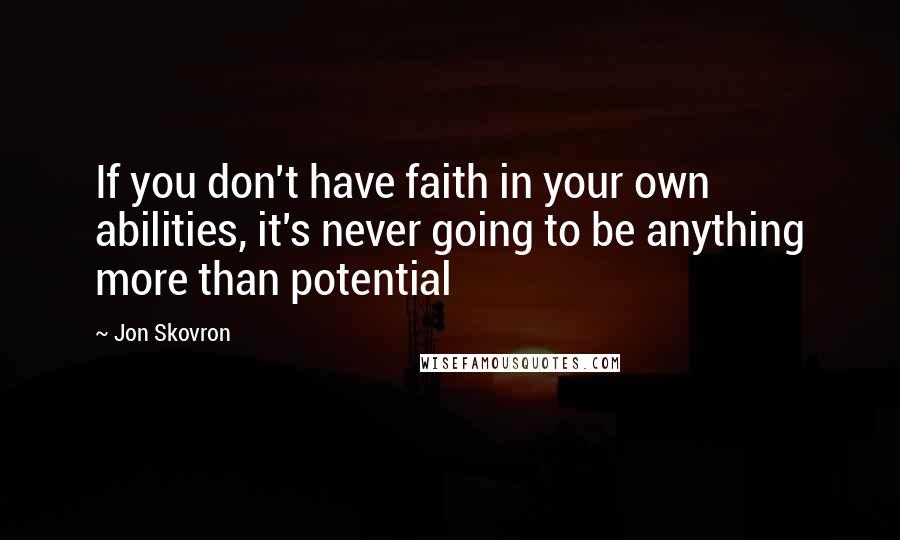 Jon Skovron Quotes: If you don't have faith in your own abilities, it's never going to be anything more than potential