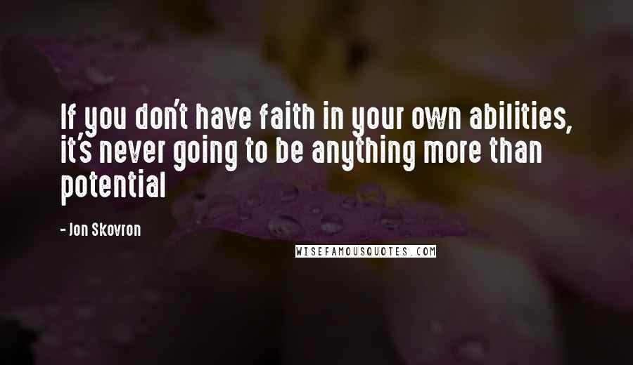 Jon Skovron Quotes: If you don't have faith in your own abilities, it's never going to be anything more than potential