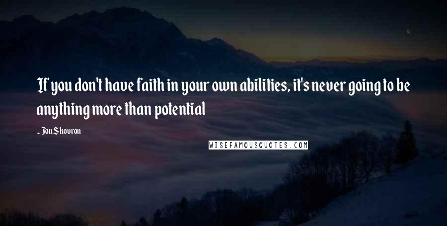 Jon Skovron Quotes: If you don't have faith in your own abilities, it's never going to be anything more than potential
