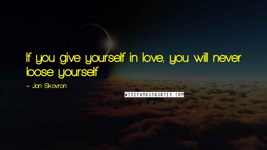 Jon Skovron Quotes: If you give yourself in love, you will never loose yourself