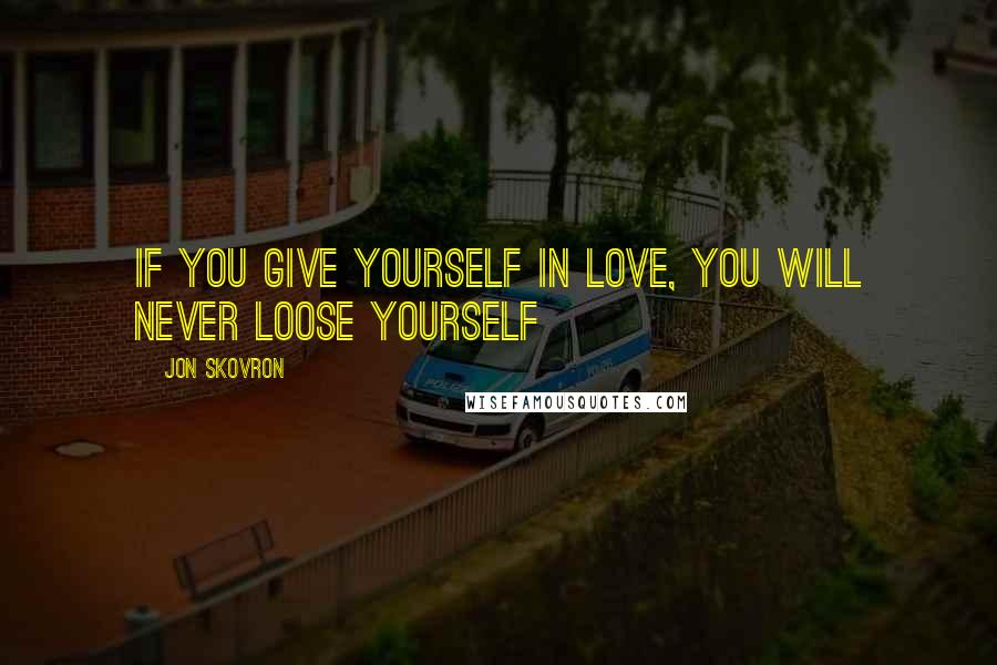 Jon Skovron Quotes: If you give yourself in love, you will never loose yourself