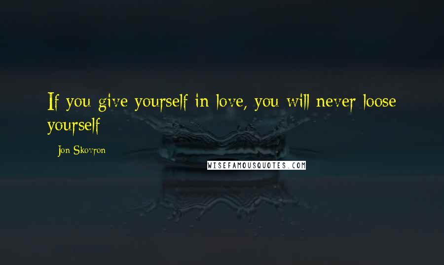 Jon Skovron Quotes: If you give yourself in love, you will never loose yourself