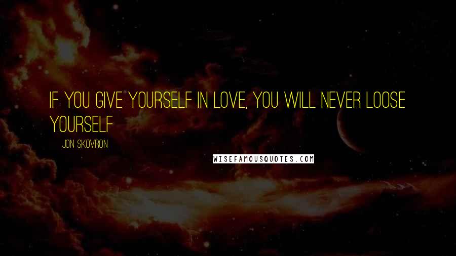 Jon Skovron Quotes: If you give yourself in love, you will never loose yourself