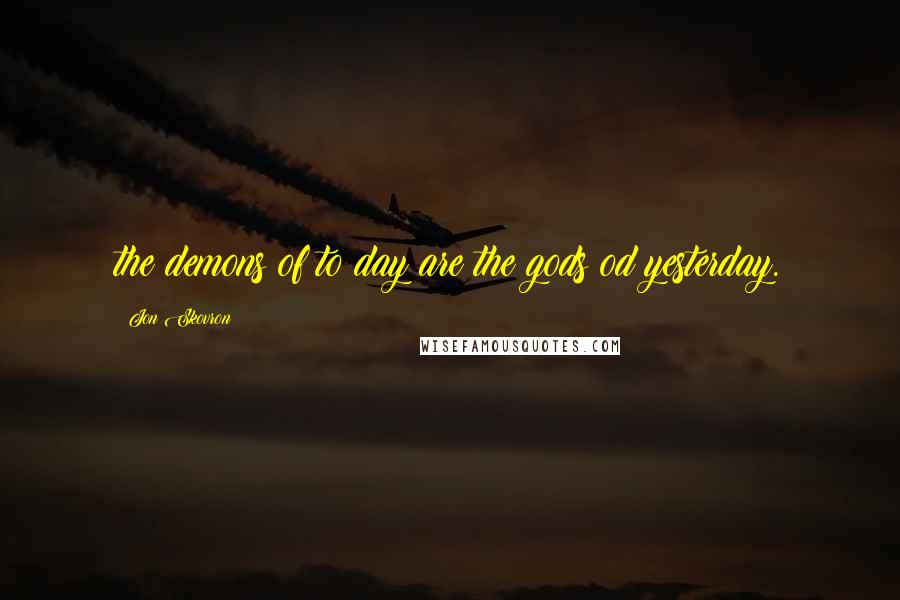 Jon Skovron Quotes: the demons of to day are the gods od yesterday.