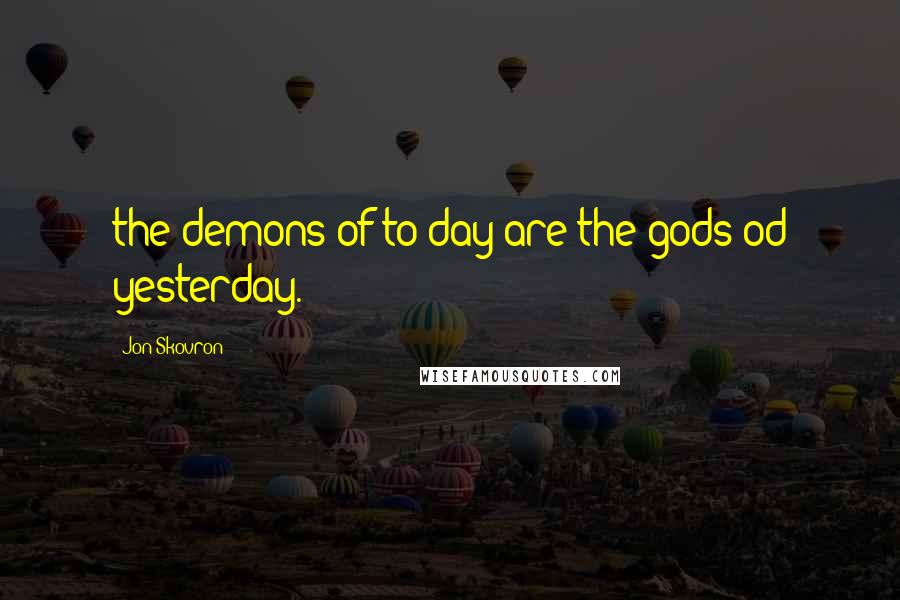 Jon Skovron Quotes: the demons of to day are the gods od yesterday.