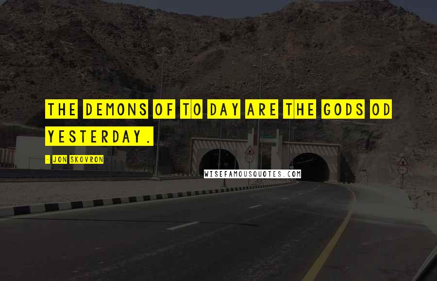 Jon Skovron Quotes: the demons of to day are the gods od yesterday.