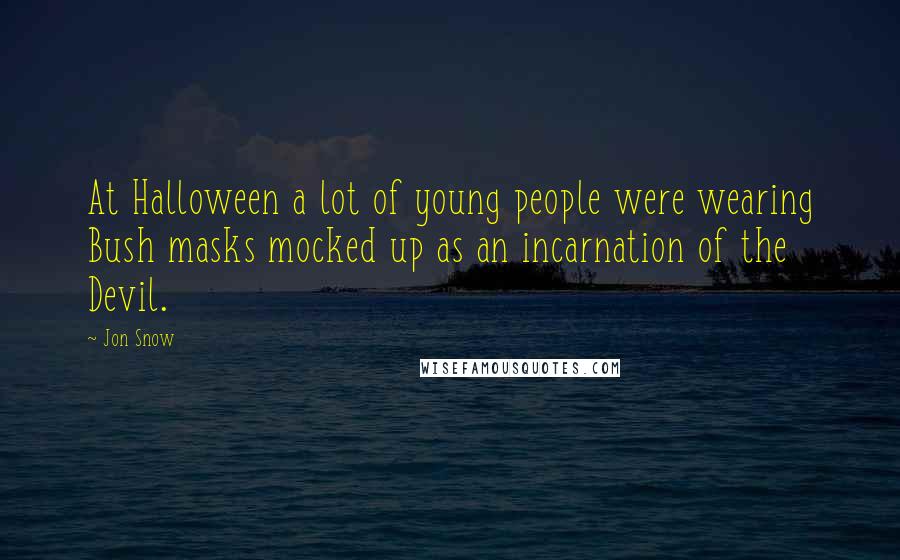 Jon Snow Quotes: At Halloween a lot of young people were wearing Bush masks mocked up as an incarnation of the Devil.