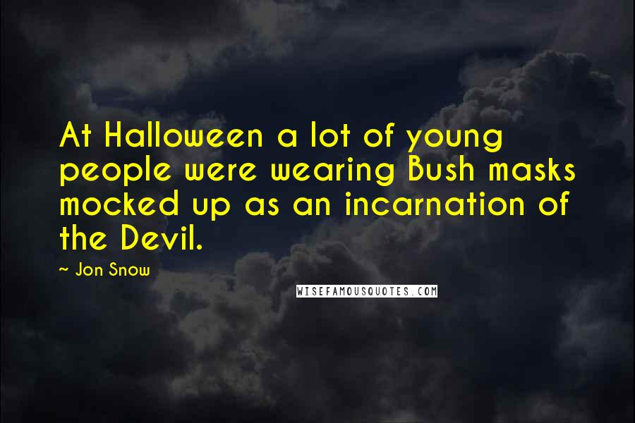 Jon Snow Quotes: At Halloween a lot of young people were wearing Bush masks mocked up as an incarnation of the Devil.