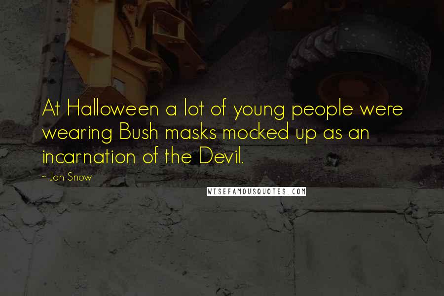 Jon Snow Quotes: At Halloween a lot of young people were wearing Bush masks mocked up as an incarnation of the Devil.