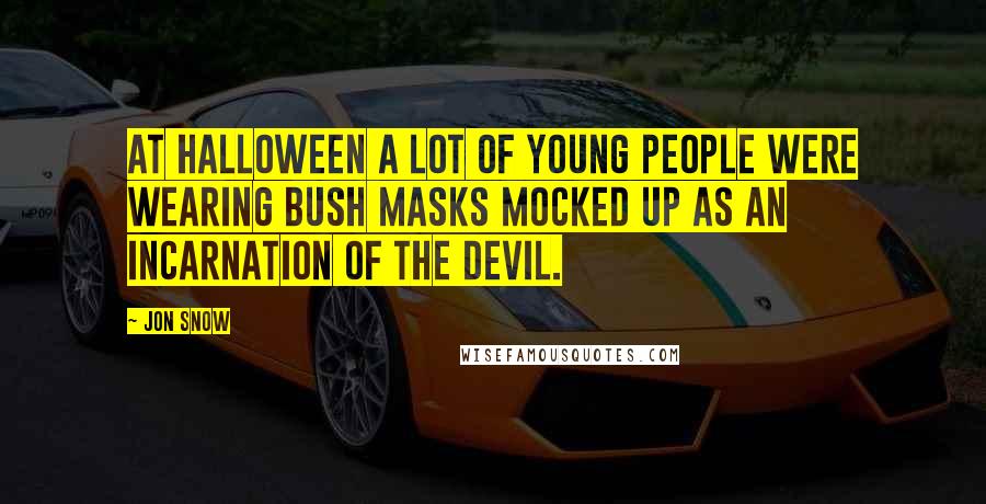 Jon Snow Quotes: At Halloween a lot of young people were wearing Bush masks mocked up as an incarnation of the Devil.