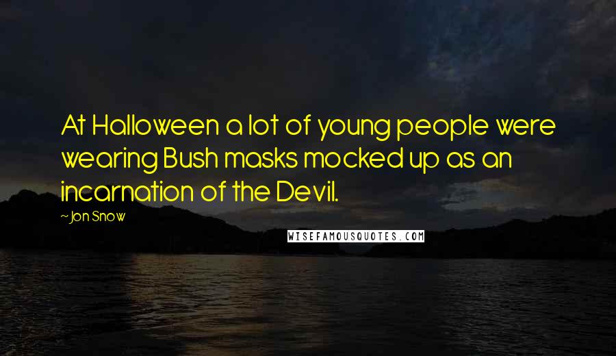 Jon Snow Quotes: At Halloween a lot of young people were wearing Bush masks mocked up as an incarnation of the Devil.