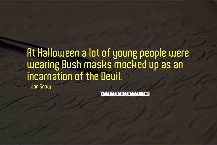 Jon Snow Quotes: At Halloween a lot of young people were wearing Bush masks mocked up as an incarnation of the Devil.