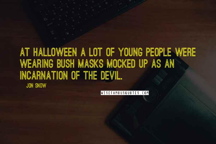 Jon Snow Quotes: At Halloween a lot of young people were wearing Bush masks mocked up as an incarnation of the Devil.