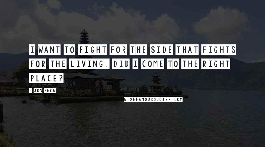 Jon Snow Quotes: I want to fight for the side that fights for the living. Did I come to the right place?