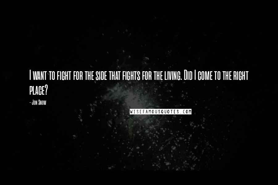 Jon Snow Quotes: I want to fight for the side that fights for the living. Did I come to the right place?