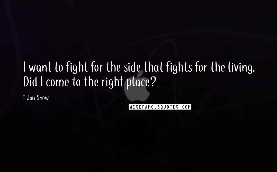 Jon Snow Quotes: I want to fight for the side that fights for the living. Did I come to the right place?