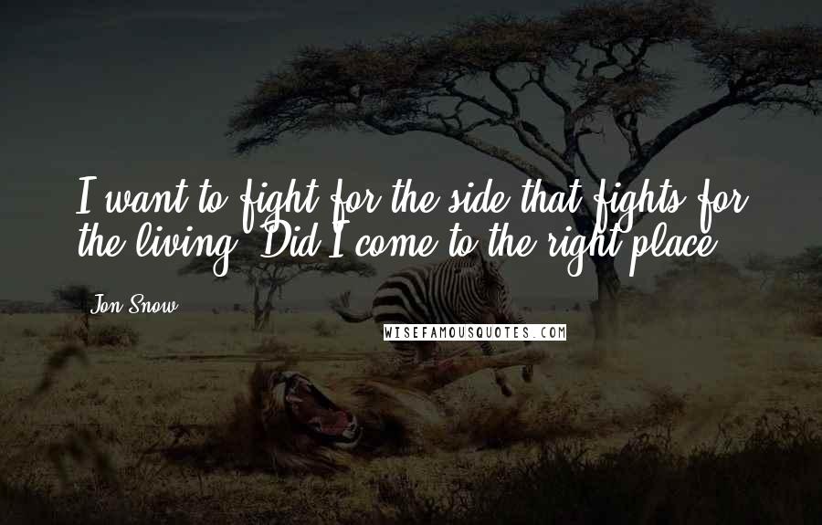 Jon Snow Quotes: I want to fight for the side that fights for the living. Did I come to the right place?