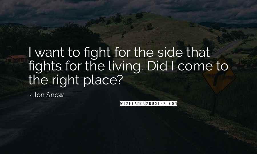 Jon Snow Quotes: I want to fight for the side that fights for the living. Did I come to the right place?