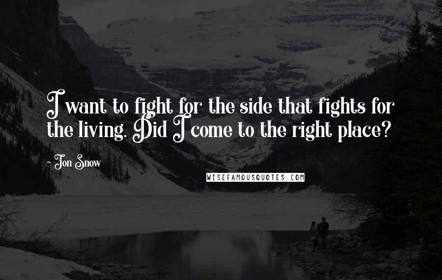 Jon Snow Quotes: I want to fight for the side that fights for the living. Did I come to the right place?