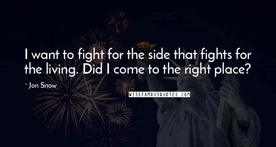 Jon Snow Quotes: I want to fight for the side that fights for the living. Did I come to the right place?