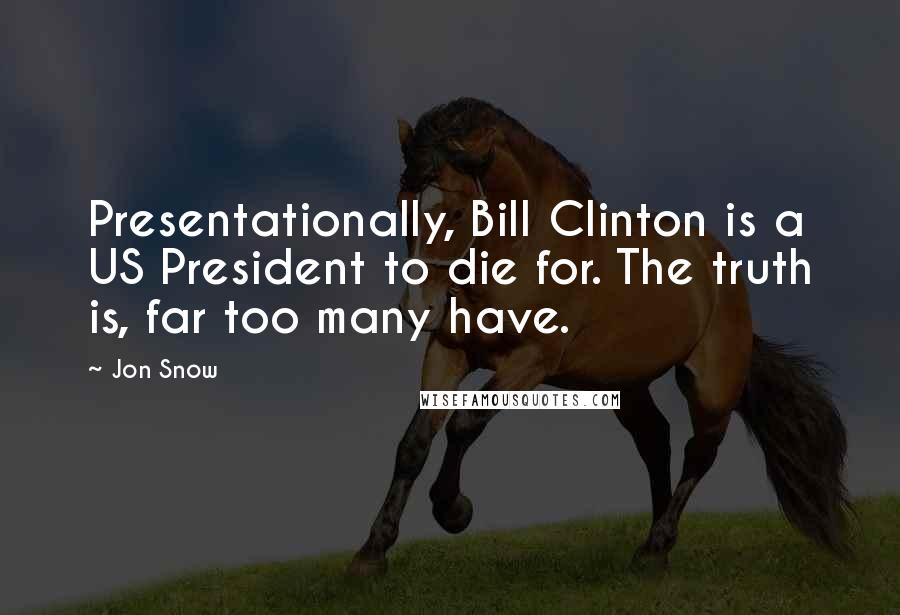 Jon Snow Quotes: Presentationally, Bill Clinton is a US President to die for. The truth is, far too many have.