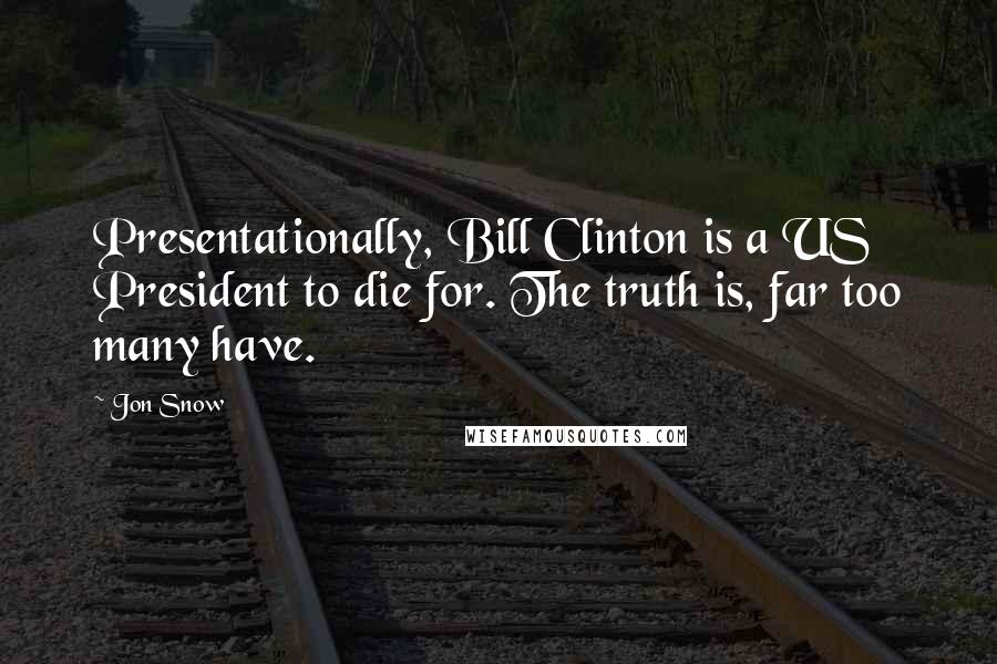 Jon Snow Quotes: Presentationally, Bill Clinton is a US President to die for. The truth is, far too many have.