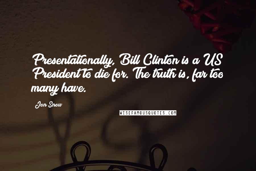 Jon Snow Quotes: Presentationally, Bill Clinton is a US President to die for. The truth is, far too many have.