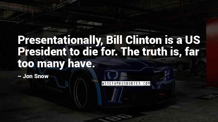 Jon Snow Quotes: Presentationally, Bill Clinton is a US President to die for. The truth is, far too many have.